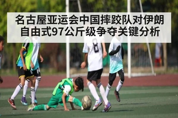 名古屋亚运会中国摔跤队对伊朗自由式97公斤级争夺关键分析